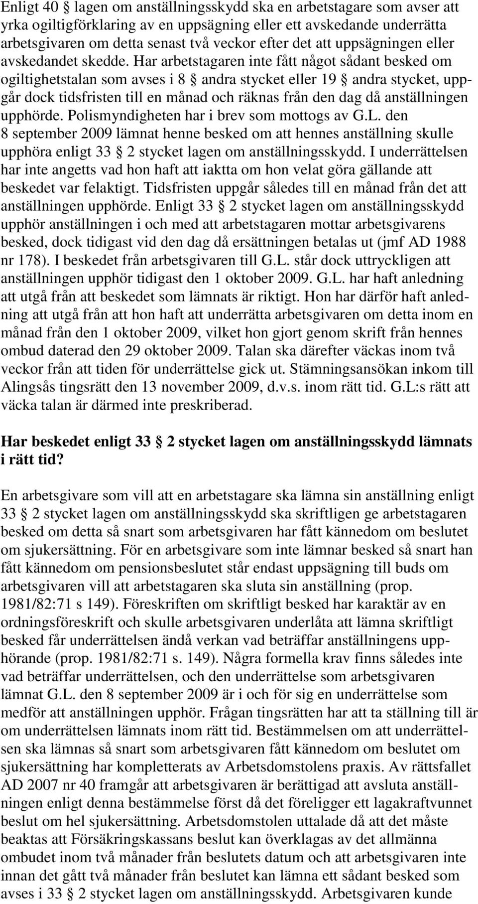 Har arbetstagaren inte fått något sådant besked om ogiltighetstalan som avses i 8 andra stycket eller 19 andra stycket, uppgår dock tidsfristen till en månad och räknas från den dag då anställningen