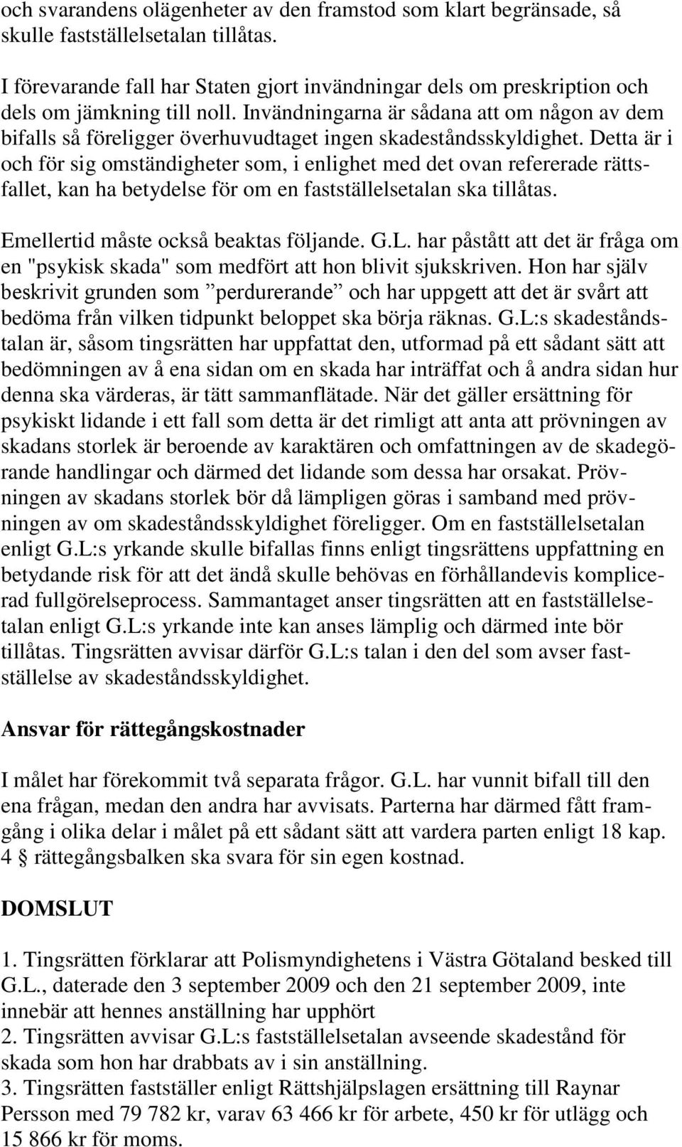 Invändningarna är sådana att om någon av dem bifalls så föreligger överhuvudtaget ingen skadeståndsskyldighet.