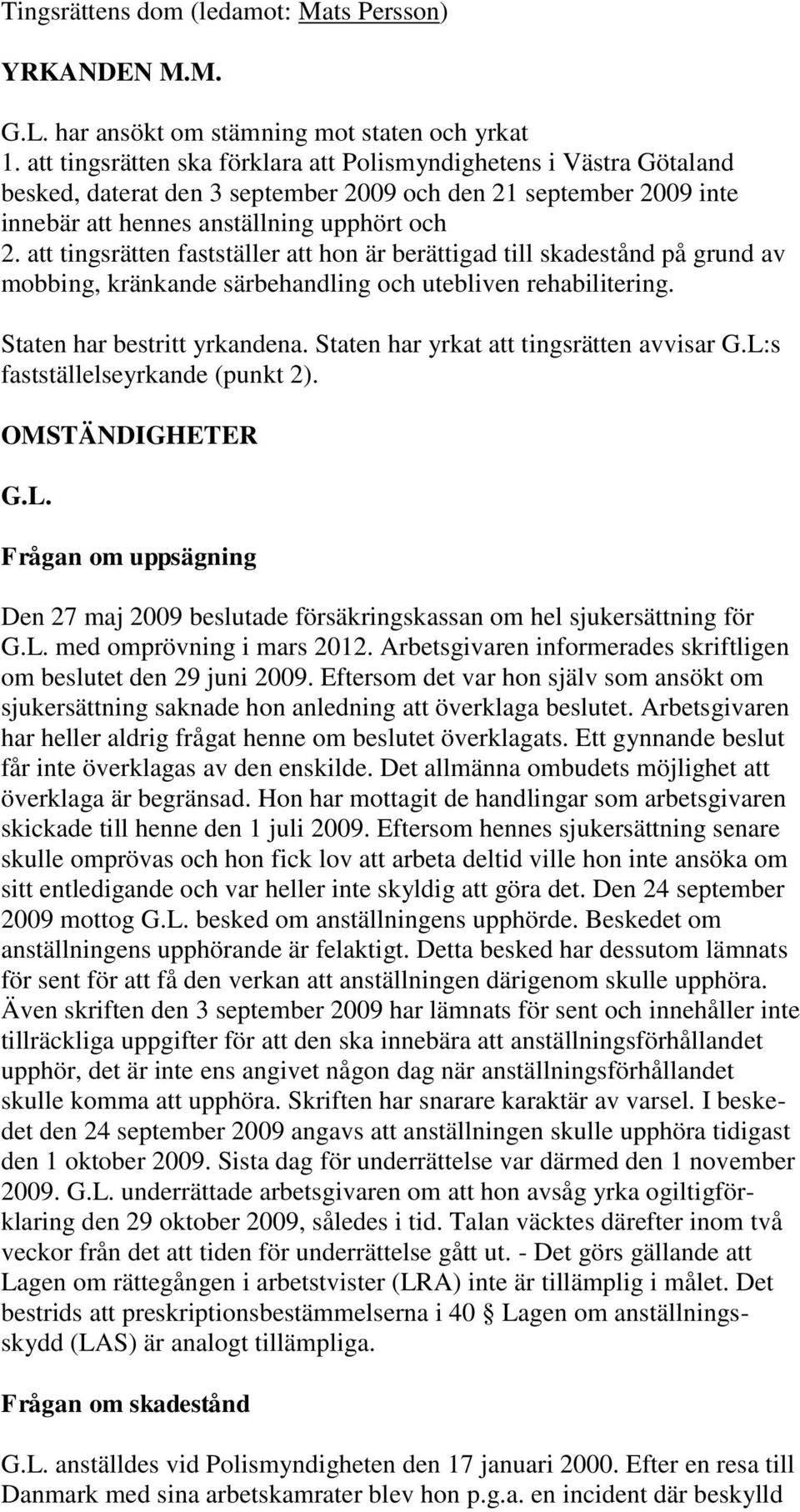 att tingsrätten fastställer att hon är berättigad till skadestånd på grund av mobbing, kränkande särbehandling och utebliven rehabilitering. Staten har bestritt yrkandena.