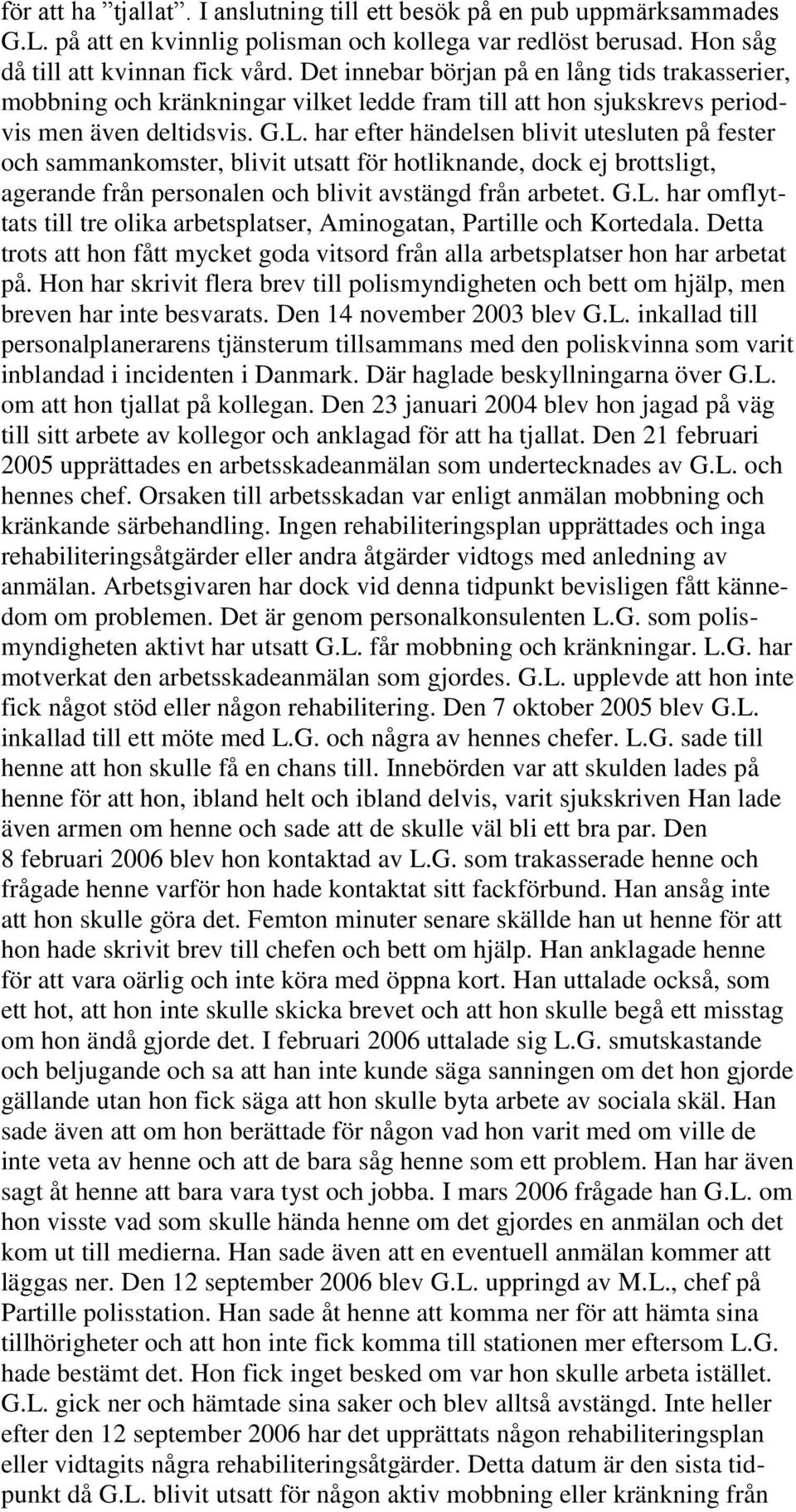 har efter händelsen blivit utesluten på fester och sammankomster, blivit utsatt för hotliknande, dock ej brottsligt, agerande från personalen och blivit avstängd från arbetet. G.L.