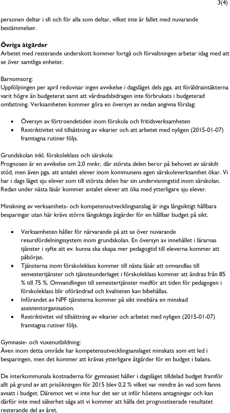 Barnomsorg: Uppföljningen per april redovisar ingen avvikelse i dagsläget dels pga. att föräldraintäkterna varit högre än budgeterat samt att vårdnadsbidragen inte förbrukats i budgeterad omfattning.