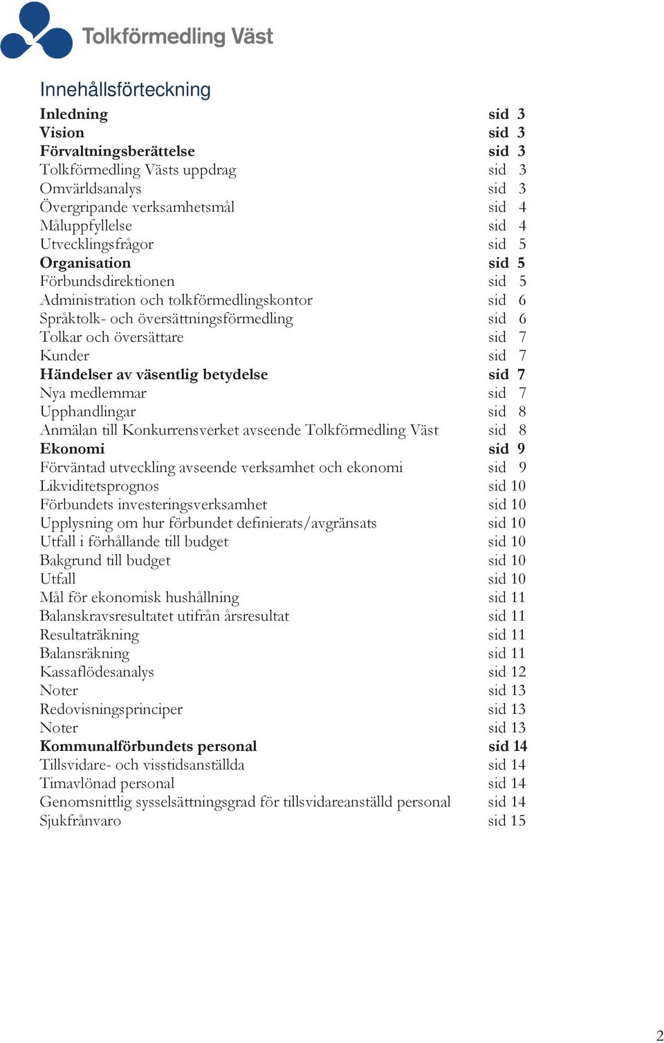 sid 7 Händelser av väsentlig betydelse sid 7 Nya medlemmar sid 7 Upphandlingar sid 8 Anmälan till Konkurrensverket avseende Tolkförmedling Väst sid 8 Ekonomi sid 9 Förväntad utveckling avseende