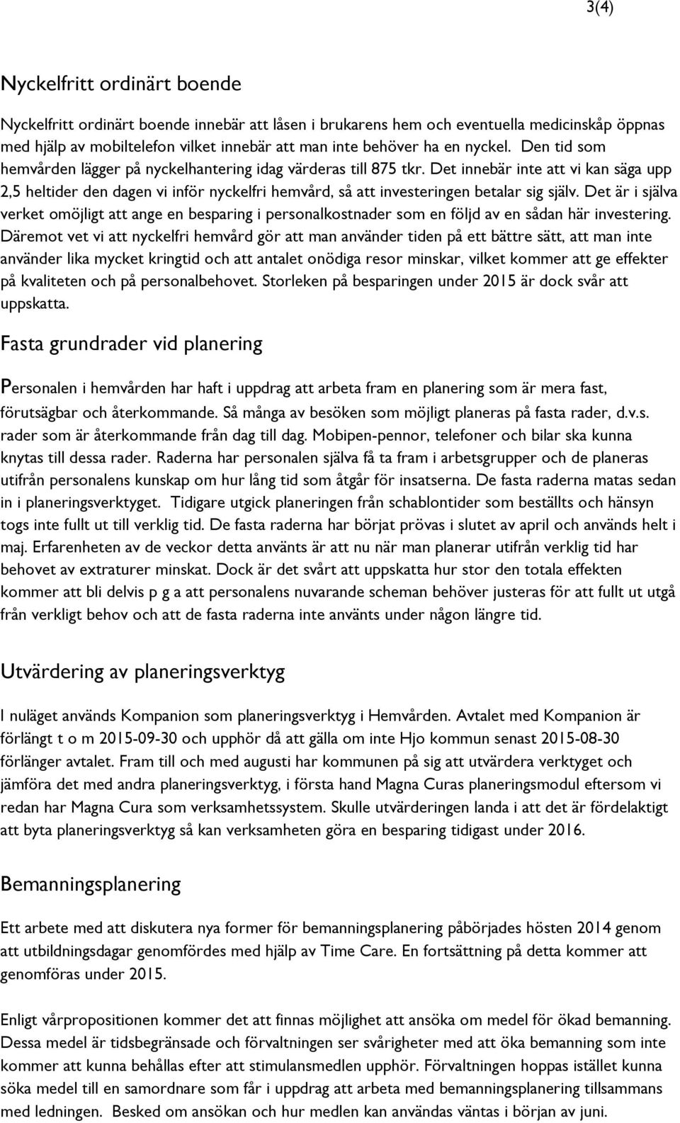 Det innebär inte att vi kan säga upp 2,5 heltider den dagen vi inför nyckelfri hemvård, så att investeringen betalar sig själv.