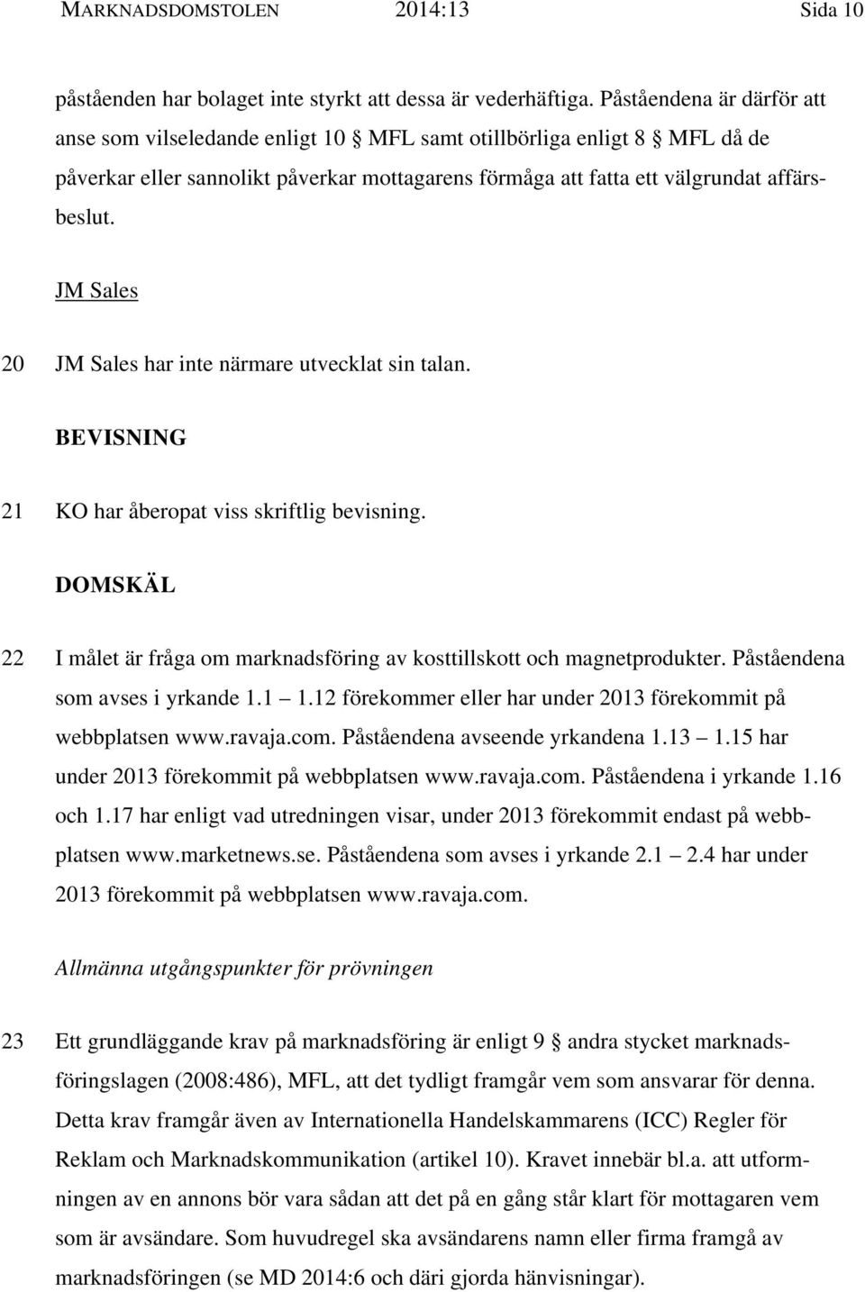 JM Sales 20 JM Sales har inte närmare utvecklat sin talan. BEVISNING 21 KO har åberopat viss skriftlig bevisning. DOMSKÄL 22 I målet är fråga om marknadsföring av kosttillskott och magnetprodukter.