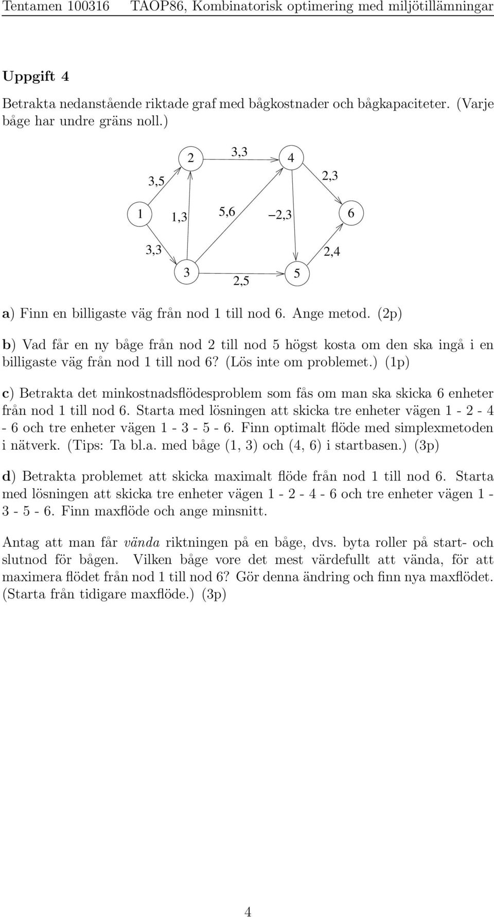 ) (1p) c) Betrakta det minkostnadsflödesproblem som fås om man ska skicka 6 enheter från nod 1 till nod 6. Starta med lösningen att skicka tre enheter vägen 1 - - - 6 och tre enheter vägen 1 - - - 6.