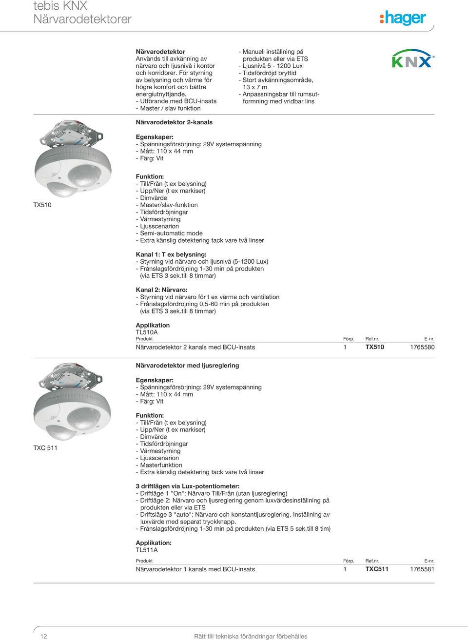 till rumsutformning med vridbar lins ärvarodetektor 2-kanals Egenskaper: - Spänningsförsörjning: 29V systemspänning - Mått: 110 x 44 mm - Färg: Vit TX510 Funktion: - Till/Från (t ex belysning) -