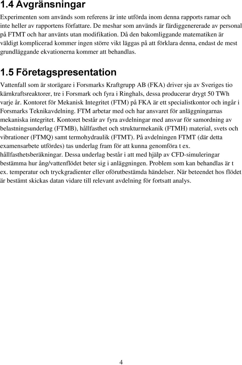 Då den bakomliggande matematiken är väldigt komplicerad kommer ingen större vikt läggas på att förklara denna, endast de mest grundläggande ekvationerna kommer att behandlas. 1.