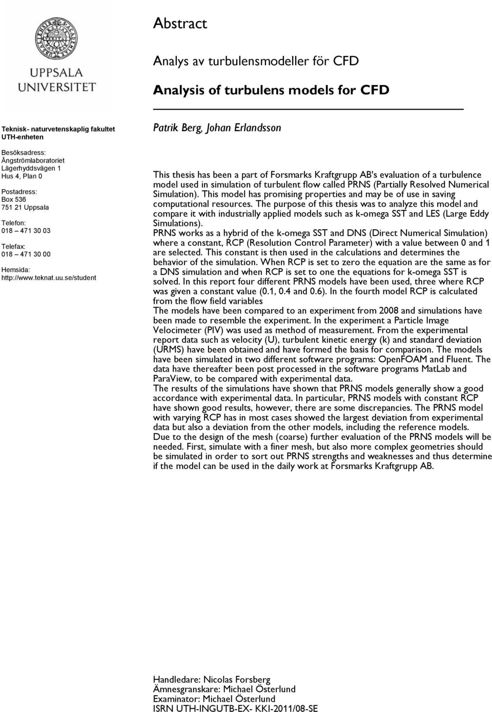 se/student Patrik Berg, Johan Erlandsson This thesis has been a part of Forsmarks Kraftgrupp AB's evaluation of a turbulence model used in simulation of turbulent flow called PRNS (Partially Resolved