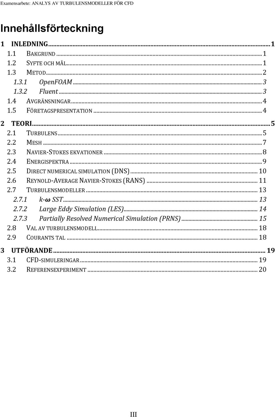 5 DIRECT NUMERICAL SIMULATION (DNS)... 10 2.6 REYNOLD-AVERAGE NAVIER-STOKES (RANS)... 11 2.7 TURBULENSMODELLER... 13 2.7.1 k-ω SST... 13 2.7.2 Large Eddy Simulation (LES)... 14 2.