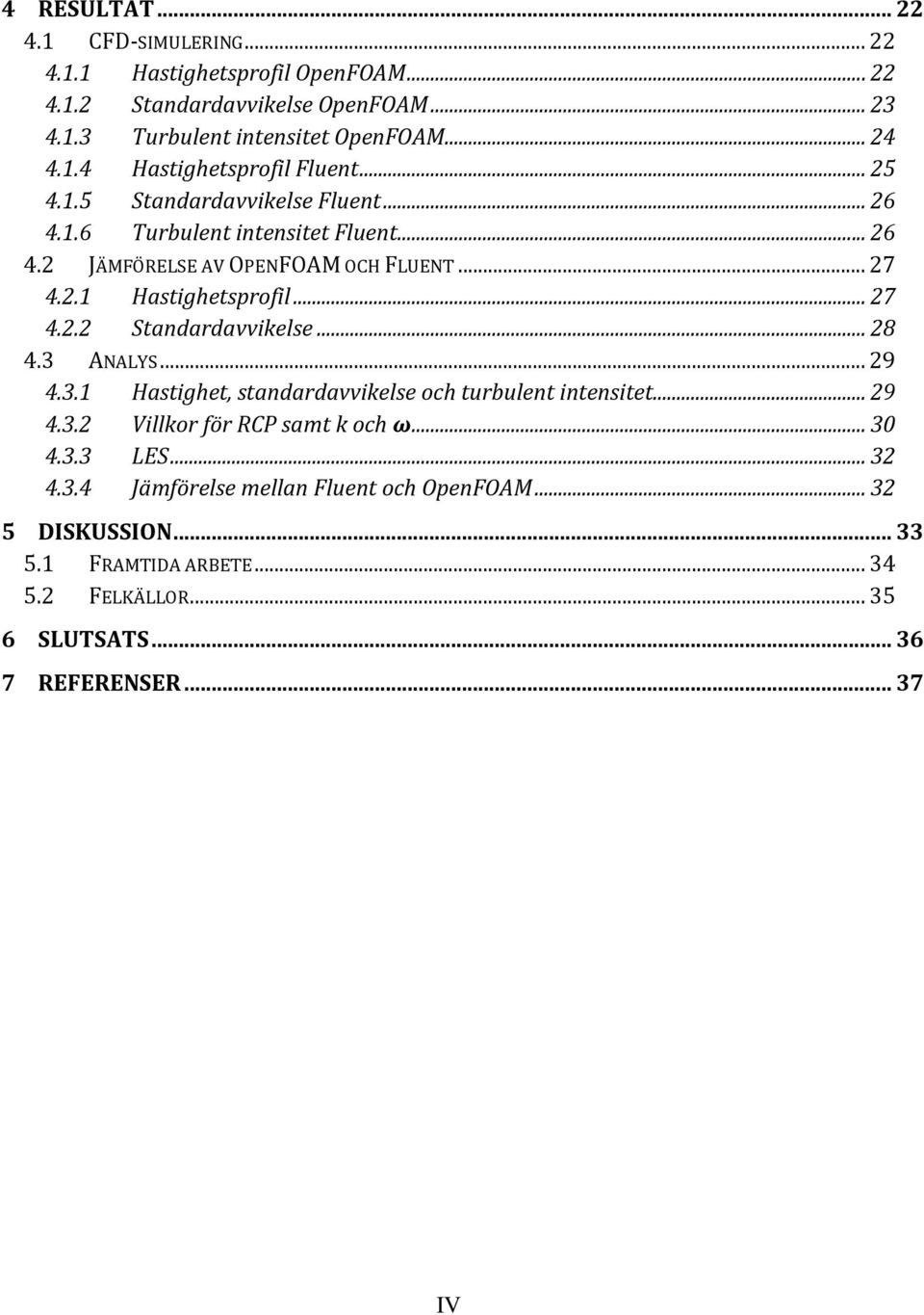 .. 28 4.3 ANALYS... 29 4.3.1 Hastighet, standardavvikelse och turbulent intensitet... 29 4.3.2 Villkor för RCP samt k och ω... 30 4.3.3 LES... 32 4.3.4 Jämförelse mellan Fluent och OpenFOAM.