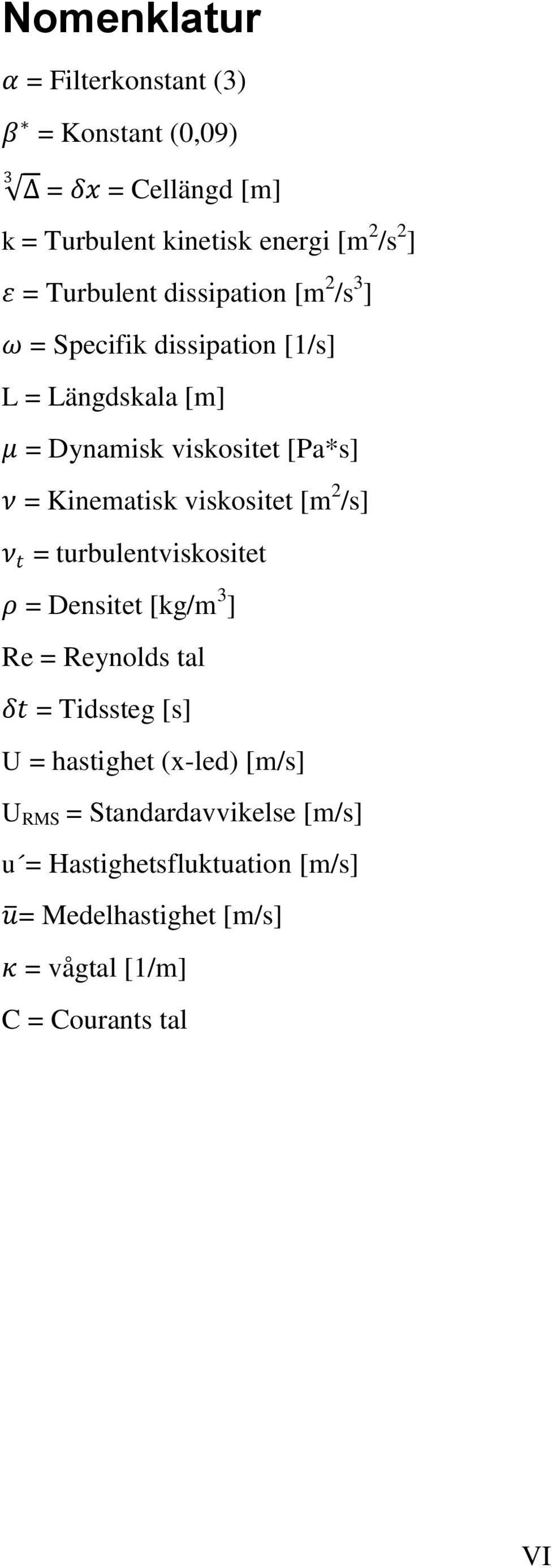 Kinematisk viskositet [m 2 /s] ν t = turbulentviskositet ρ = Densitet [kg/m 3 ] Re = Reynolds tal δt = Tidssteg [s] U =