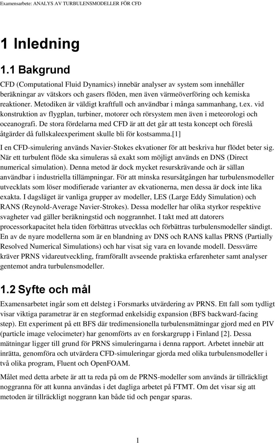 Metodiken är väldigt kraftfull och användbar i många sammanhang, t.ex. vid konstruktion av flygplan, turbiner, motorer och rörsystem men även i meteorologi och oceanografi.