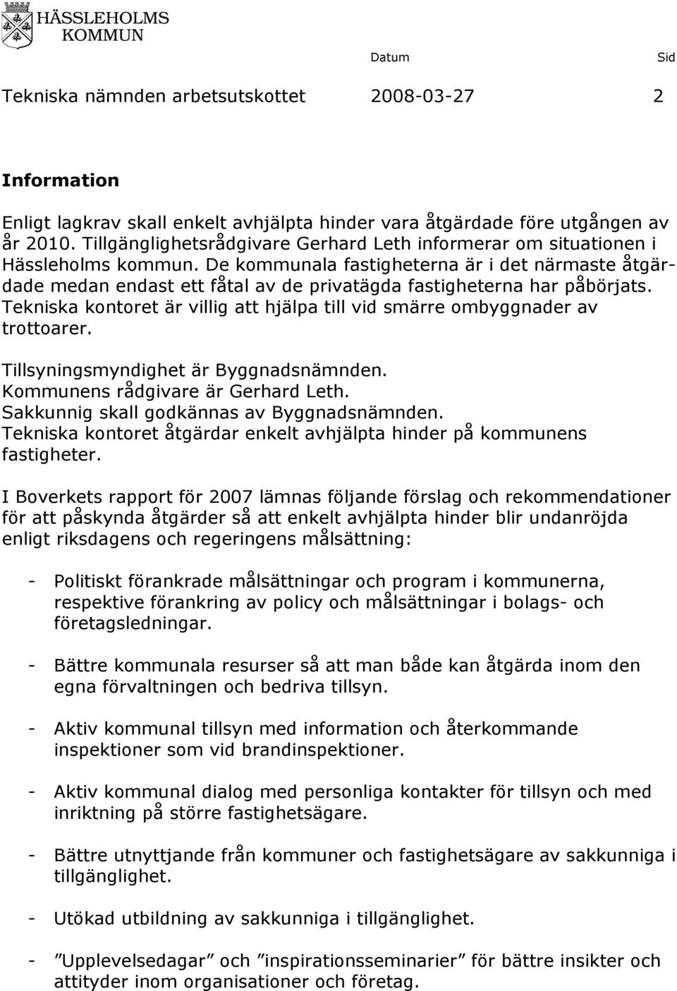 De kommunala fastigheterna är i det närmaste åtgärdade medan endast ett fåtal av de privatägda fastigheterna har påbörjats. är villig att hjälpa till vid smärre ombyggnader av trottoarer.