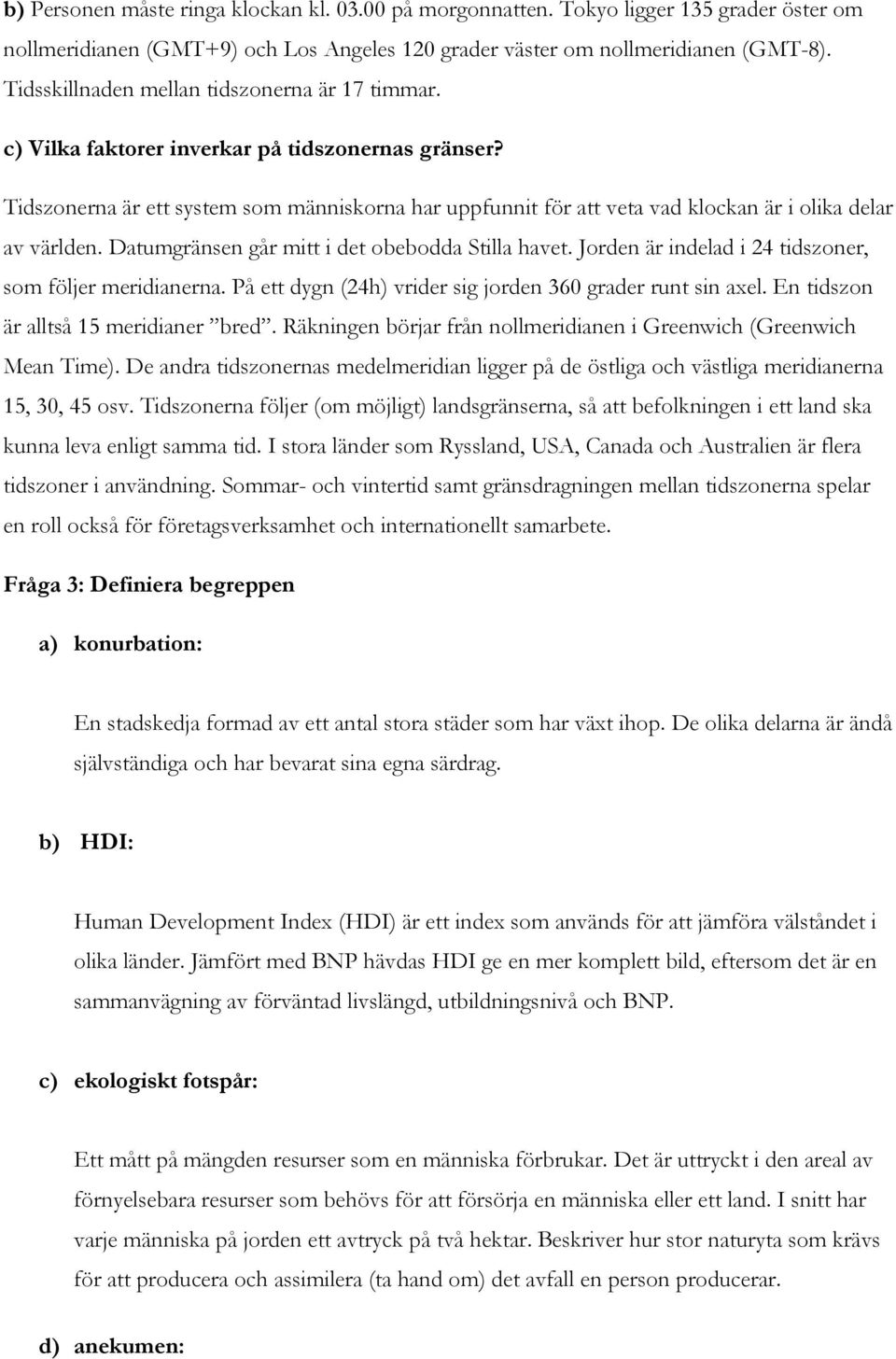 Tidszonerna är ett system som människorna har uppfunnit för att veta vad klockan är i olika delar av världen. Datumgränsen går mitt i det obebodda Stilla havet.