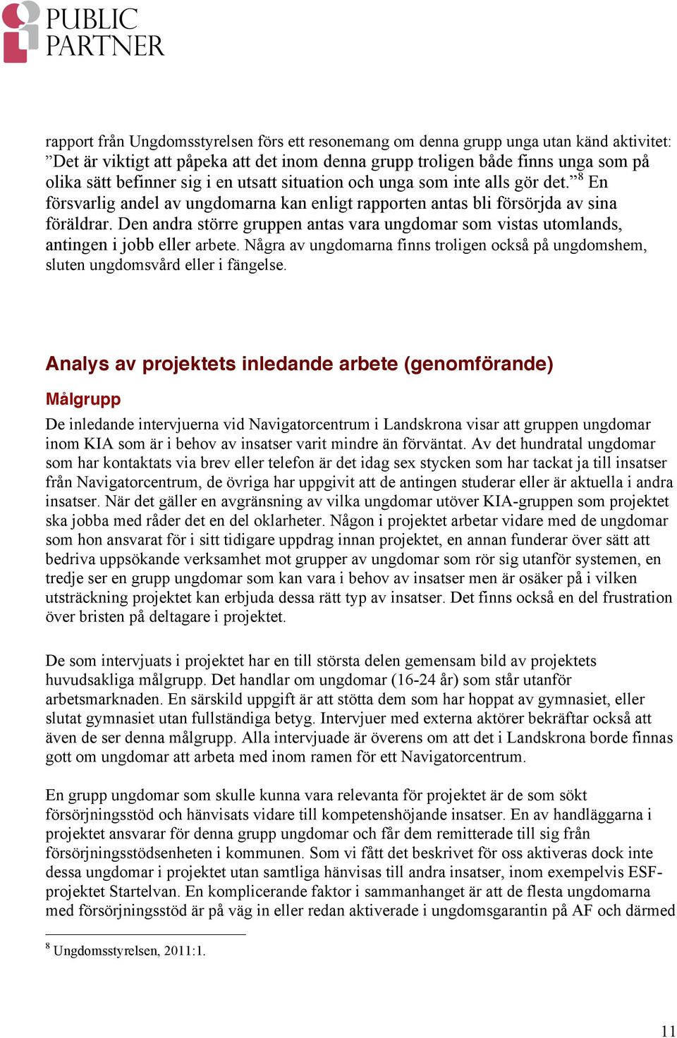 Den andra större gruppen antas vara ungdomar som vistas utomlands, antingen i jobb eller arbete. Några av ungdomarna finns troligen också på ungdomshem, sluten ungdomsvård eller i fängelse.