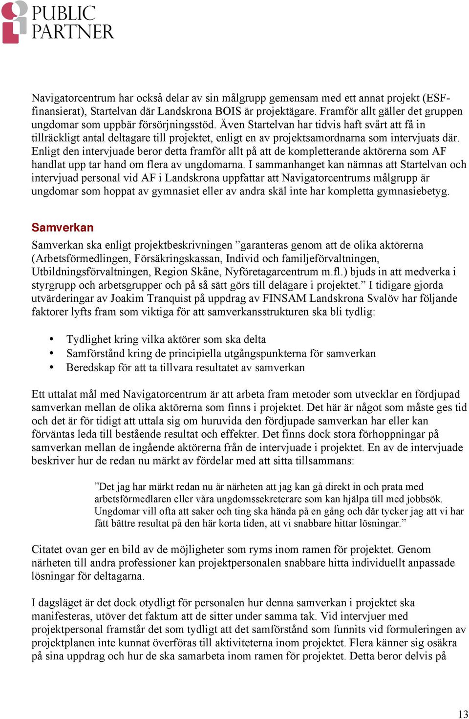 Även Startelvan har tidvis haft svårt att få in tillräckligt antal deltagare till projektet, enligt en av projektsamordnarna som intervjuats där.