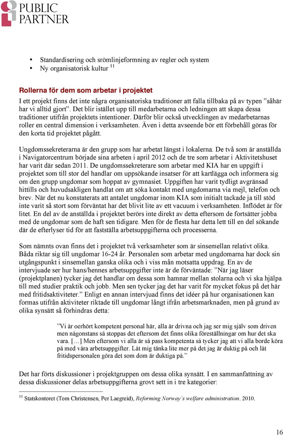 Därför blir också utvecklingen av medarbetarnas roller en central dimension i verksamheten. Även i detta avseende bör ett förbehåll göras för den korta tid projektet pågått.