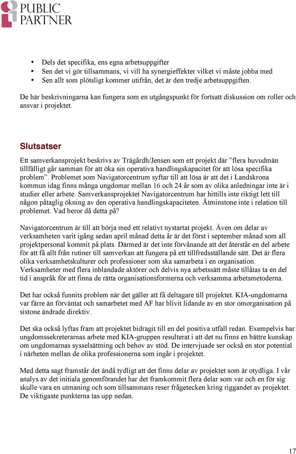 Slutsatser Ett samverkansprojekt beskrivs av Trägårdh/Jensen som ett projekt där flera huvudmän tillfälligt går samman för att öka sin operativa handlingskapacitet för att lösa specifika problem.