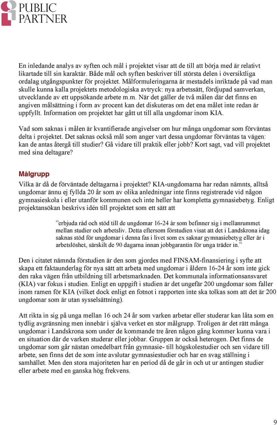 Målformuleringarna är mestadels inriktade på vad man skulle kunna kalla projektets metodologiska avtryck: nya arbetssätt, fördjupad samverkan, utvecklande av ett uppsökande arbete m.m. När det gäller de två målen där det finns en angiven målsättning i form av procent kan det diskuteras om det ena målet inte redan är uppfyllt.