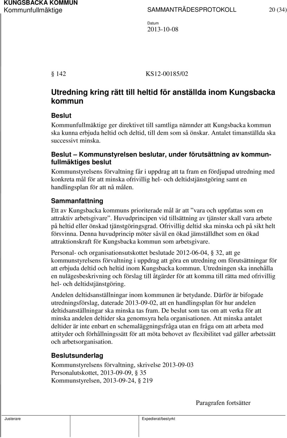 Kommunstyrelsen beslutar, under förutsättning av kommunfullmäktiges beslut Kommunstyrelsens förvaltning får i uppdrag att ta fram en fördjupad utredning med konkreta mål för att minska ofrivillig