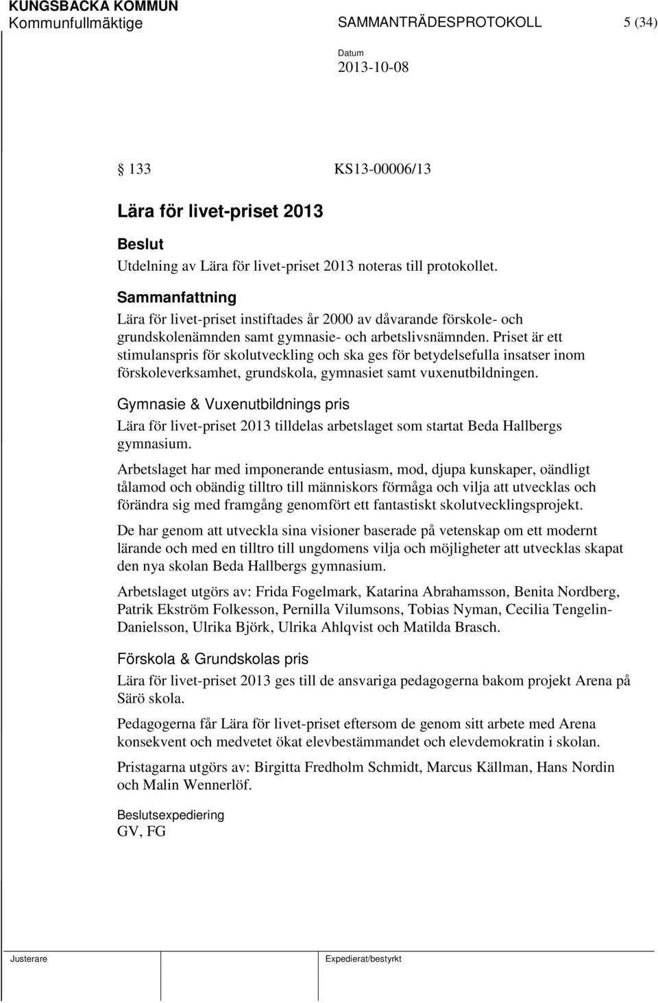 Priset är ett stimulanspris för skolutveckling och ska ges för betydelsefulla insatser inom förskoleverksamhet, grundskola, gymnasiet samt vuxenutbildningen.