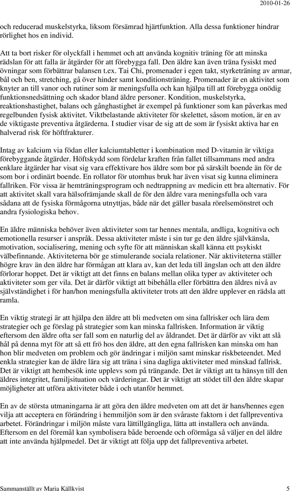 Den äldre kan även träna fysiskt med övningar som förbättrar balansen t.ex. Tai Chi, promenader i egen takt, styrketräning av armar, bål och ben, stretching, gå över hinder samt konditionsträning.