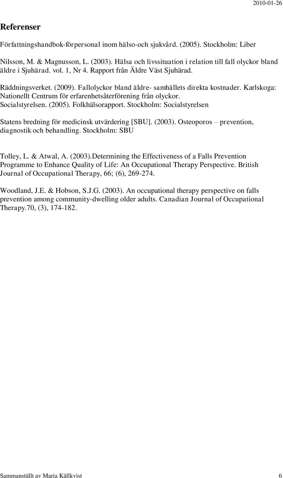 Fallolyckor bland äldre- samhällets direkta kostnader. Karlskoga: Nationellt Centrum för erfarenhetsåterförening från olyckor. Socialstyrelsen. (2005). Folkhälsorapport.