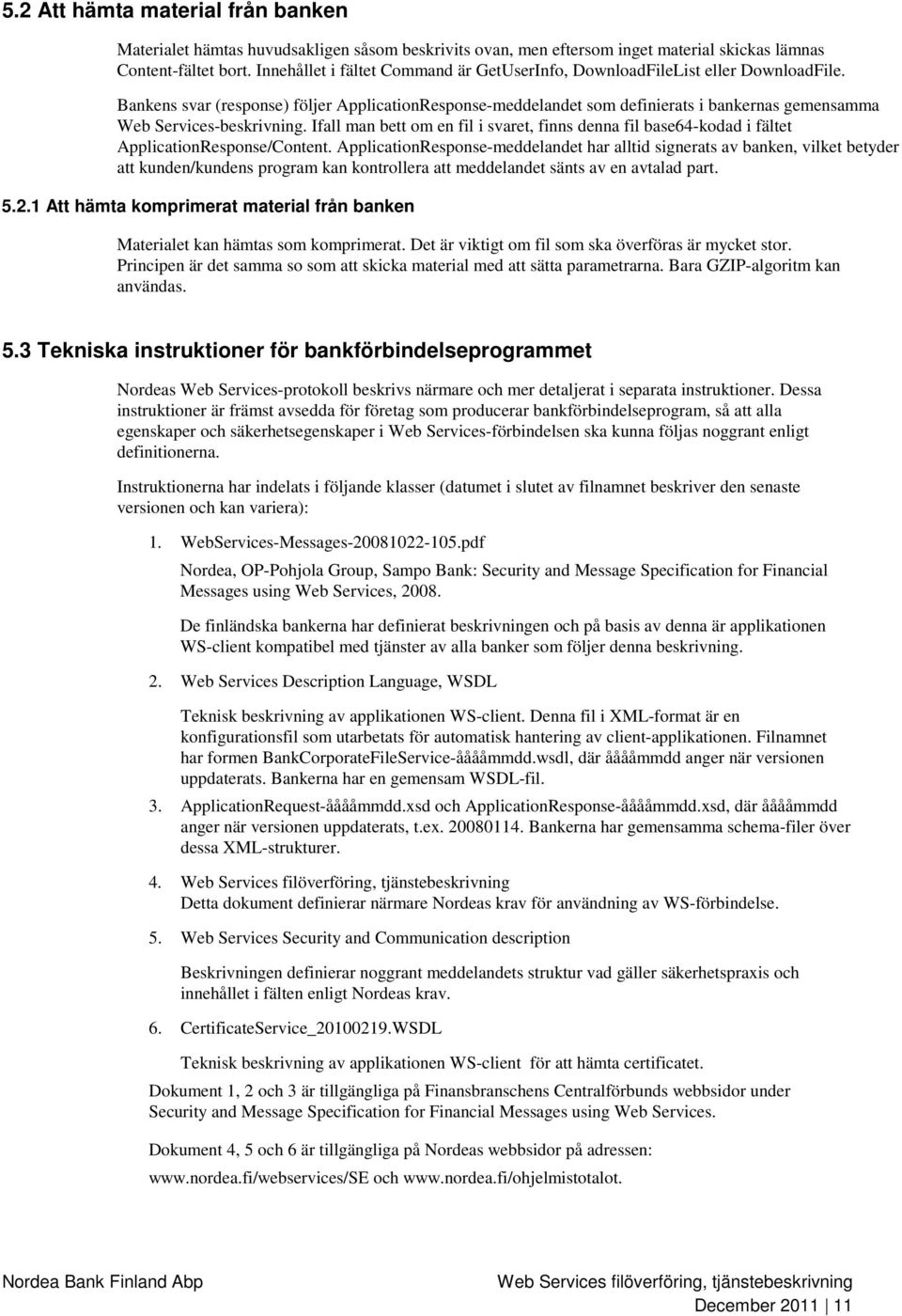 Bankens svar (response) följer ApplicationResponse-meddelandet som definierats i bankernas gemensamma Web Services-beskrivning.