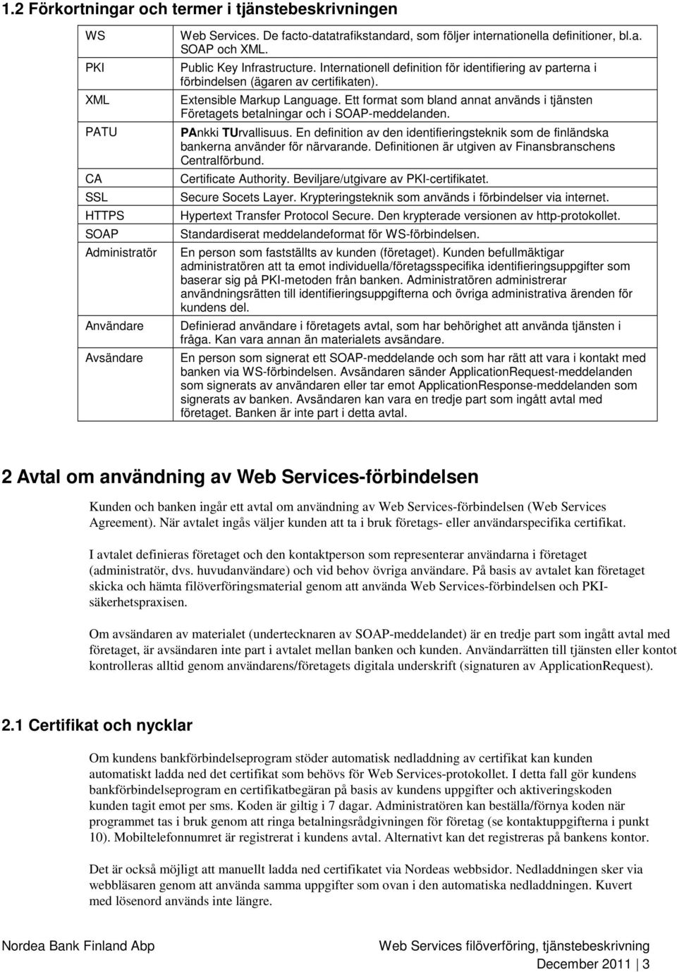 Internationell definition för identifiering av parterna i förbindelsen (ägaren av certifikaten). Extensible Markup Language.