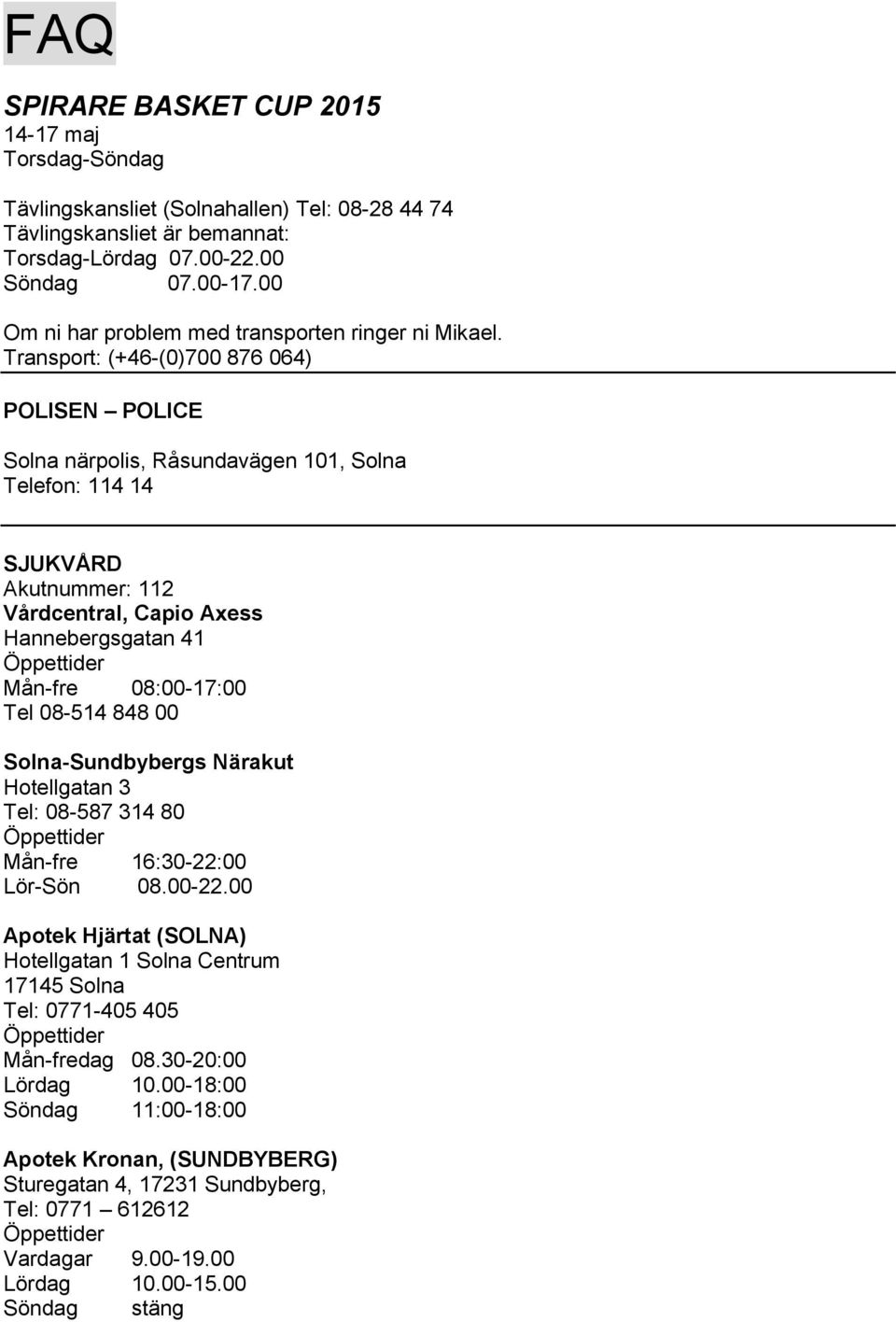 Transport: (+46-(0)700 876 064) POLISEN POLICE Solna närpolis, Råsundavägen 101, Solna Telefon: 114 14 SJUKVÅRD Akutnummer: 112 Vårdcentral, Capio Axess Hannebergsgatan 41 Mån-fre 08:00-17:00 Tel