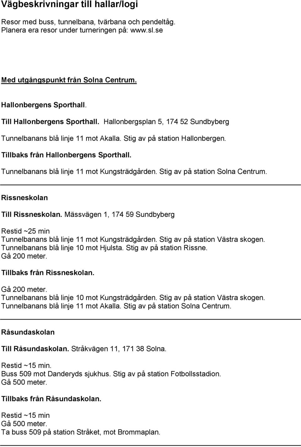 Tunnelbanans blå linje 11 mot Kungsträdgården. Stig av på station Solna Centrum. Rissneskolan Till Rissneskolan.