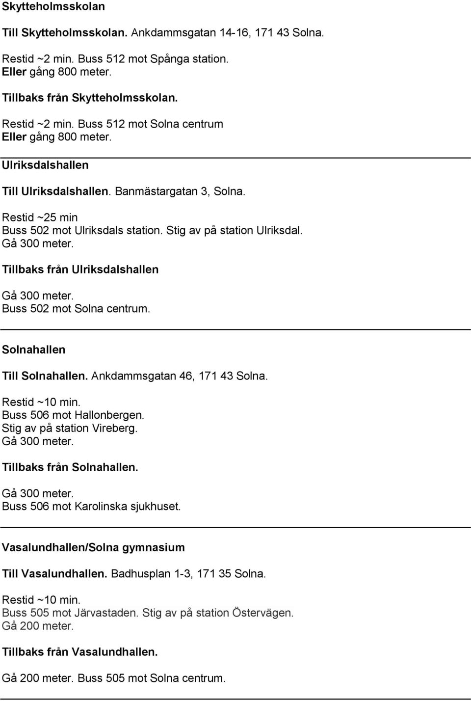 Tillbaks från Ulriksdalshallen Buss 502 mot Solna centrum. Solnahallen Till Solnahallen. Ankdammsgatan 46, 171 43 Solna. Restid ~10 min. Buss 506 mot Hallonbergen. Stig av på station Vireberg.