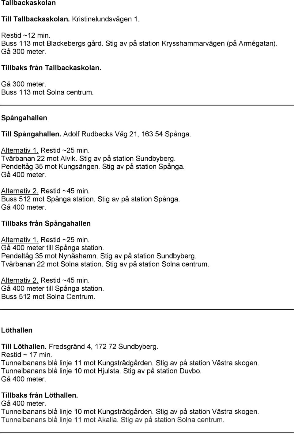 Pendeltåg 35 mot Kungsängen. Stig av på station Spånga. Alternativ 2. Restid ~45 min. Buss 512 mot Spånga station. Stig av på station Spånga. Tillbaks från Spångahallen Alternativ 1. Restid ~25 min.