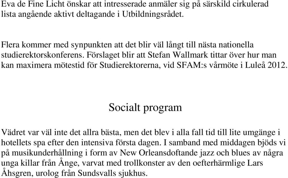 Förslaget blir att Stefan Wallmark tittar över hur man kan maximera mötestid för Studierektorerna, vid SFAM:s vårmöte i Luleå 2012.