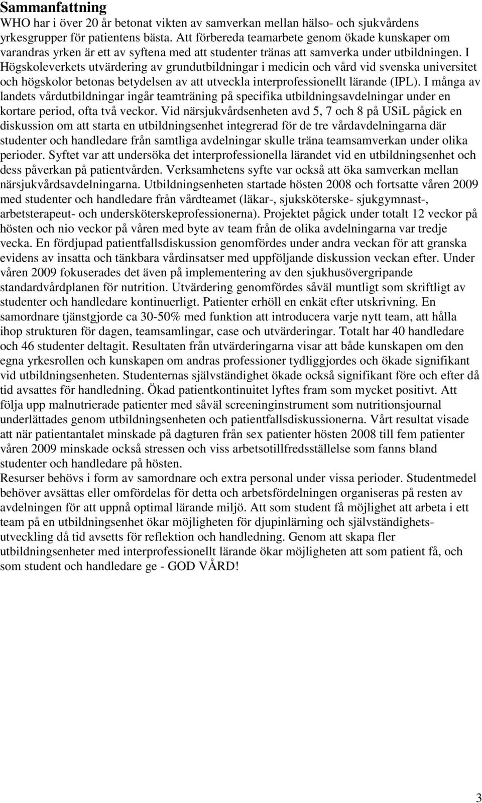 I Högskoleverkets utvärdering av grundutbildningar i medicin och vård vid svenska universitet och högskolor betonas betydelsen av att utveckla interprofessionellt lärande (IPL).