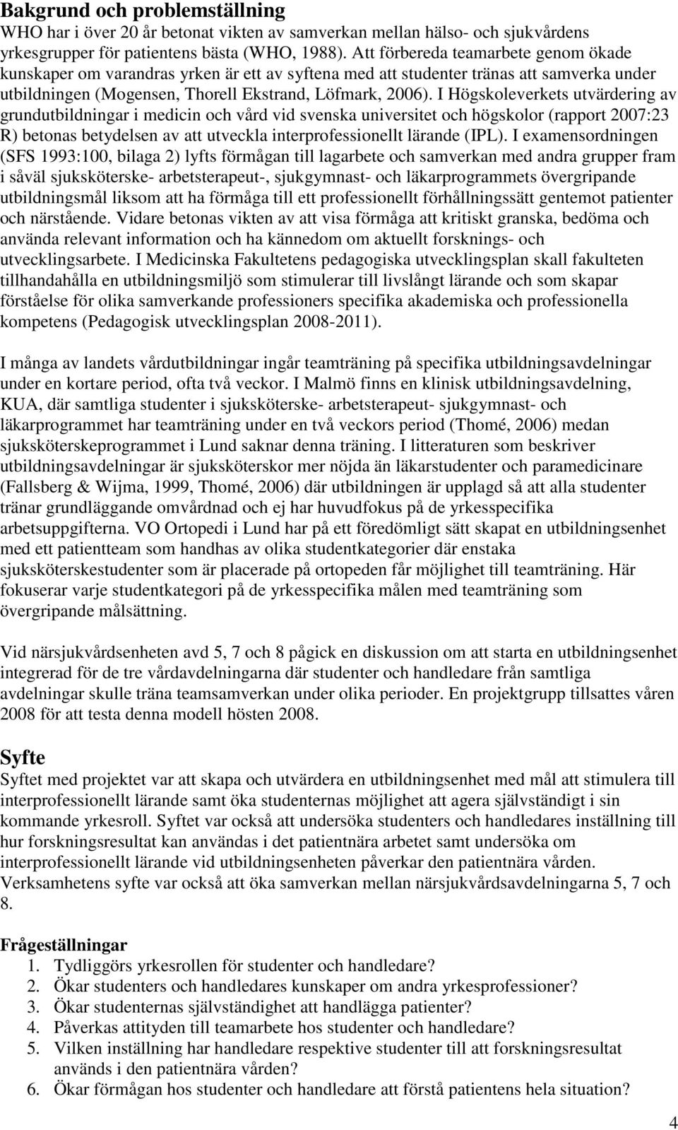 I Högskoleverkets utvärdering av grundutbildningar i medicin och vård vid svenska universitet och högskolor (rapport 2007:23 R) betonas betydelsen av att utveckla interprofessionellt lärande (IPL).