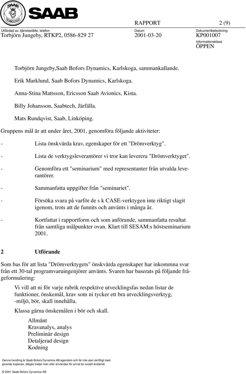 - Lista de verktygsleverantörer vi tror kan leverera "Drömverktyget". - Genomföra ett "seminarium" med representanter från utvalda leverantörer. - Sammanfatta uppgifter från "seminariet".