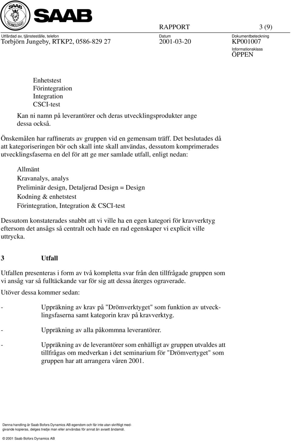 Preliminär design, Detaljerad Design = Design Kodning & enhetstest Förintegration, Integration & CSCI-test Dessutom konstaterades snabbt att vi ville ha en egen kategori för kravverktyg eftersom det