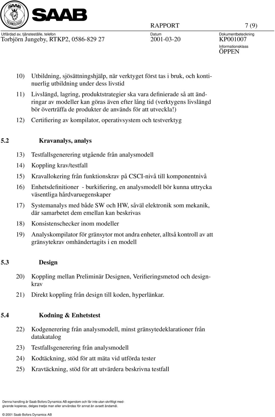 2 Kravanalys, analys 13) Testfallsgenerering utgående från analysmodell 14) Koppling krav/testfall 15) Kravallokering från funktionskrav på CSCI-nivå till komponentnivå 16) Enhetsdefinitioner -