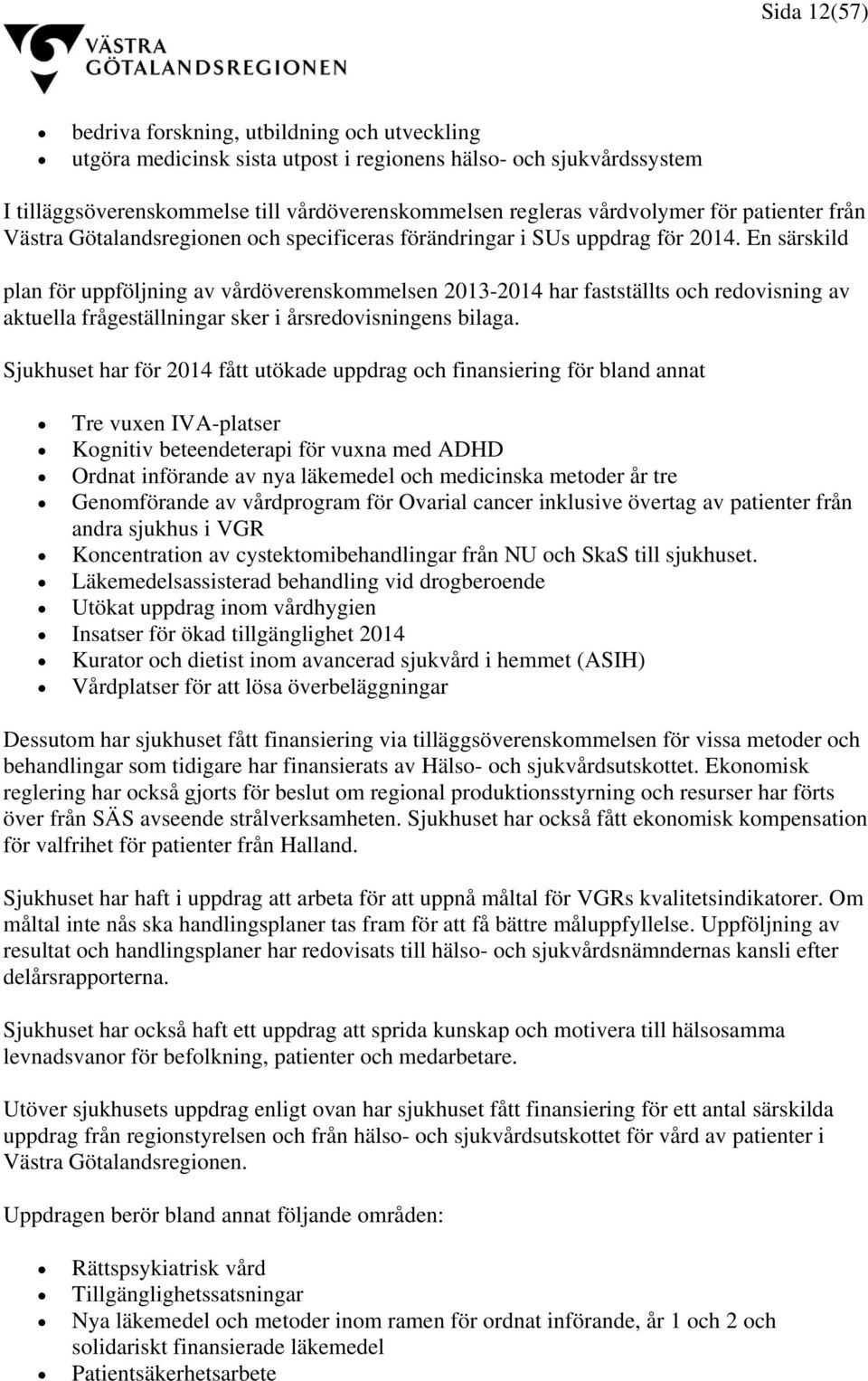 En särskild plan för uppföljning av vårdöverenskommelsen 2013-2014 har fastställts och redovisning av aktuella frågeställningar sker i årsredovisningens bilaga.