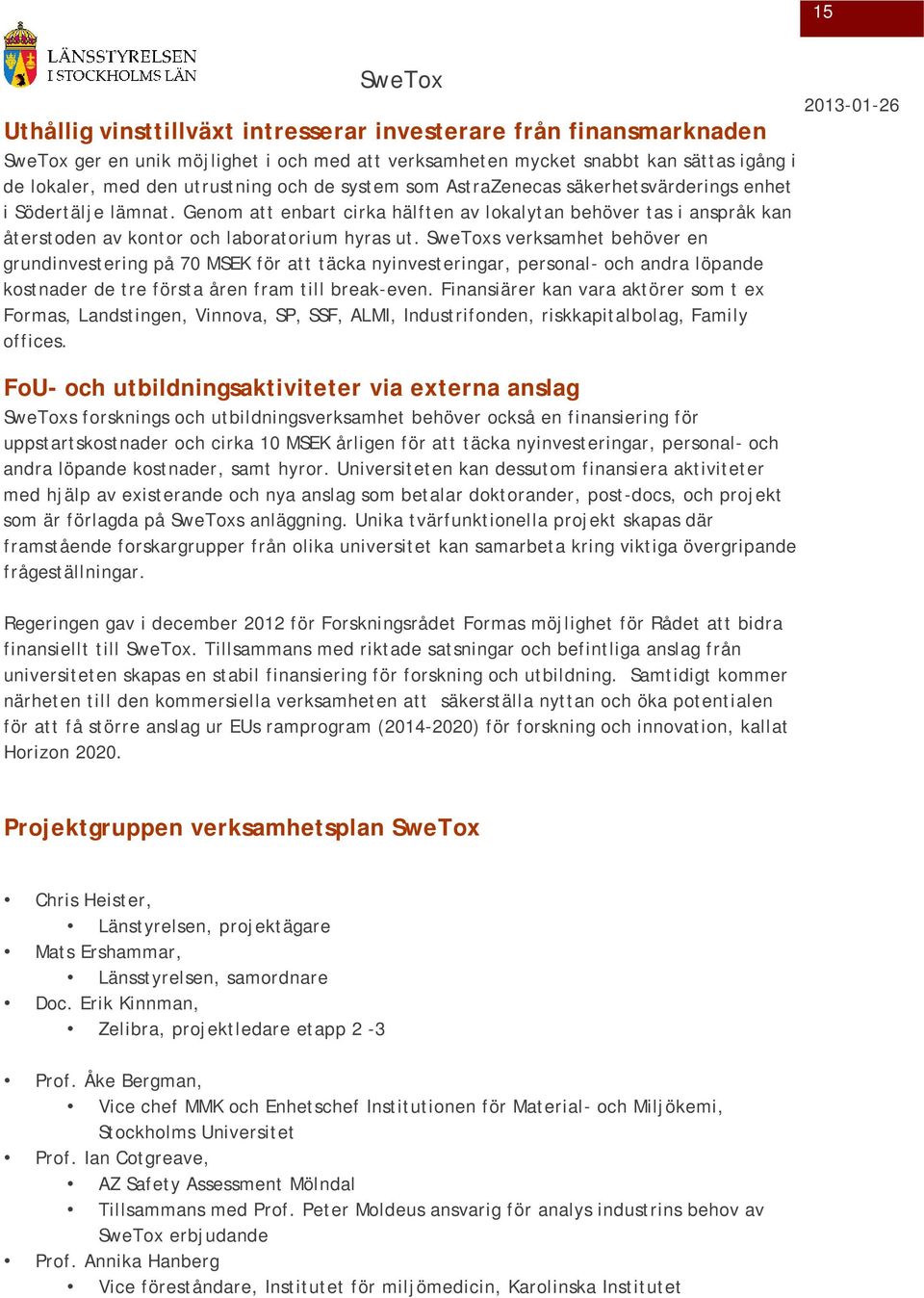 s verksamhet behöver en grundinvestering på 70 MSEK för att täcka nyinvesteringar, personal- och andra löpande kostnader de tre första åren fram till break-even.