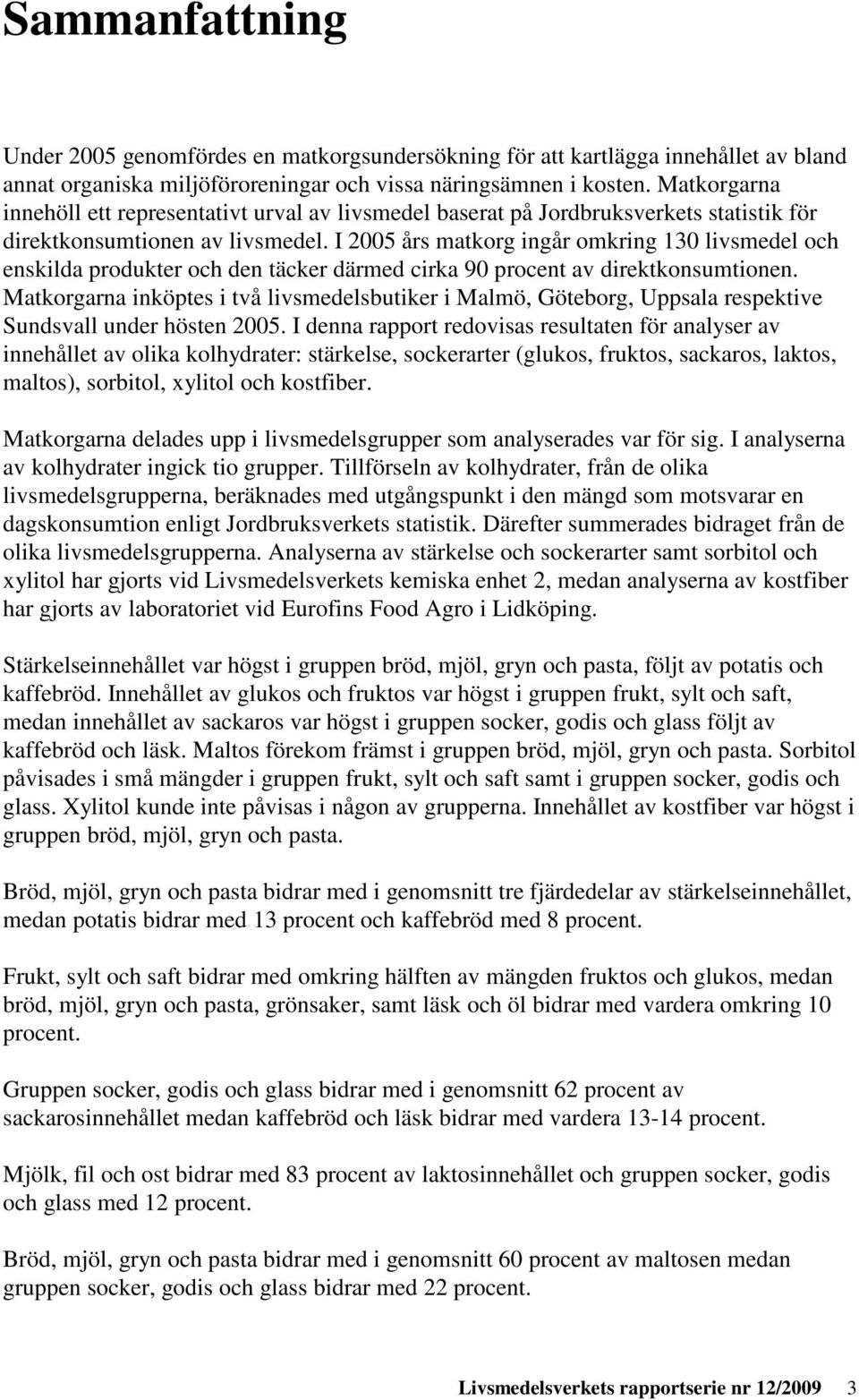 I 2005 års matkorg ingår omkring 130 livsmedel och enskilda produkter och den täcker därmed cirka 90 procent av direktkonsumtionen.