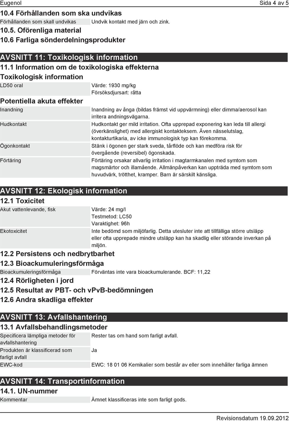 1 Information om de toxikologiska effekterna Toxikologisk information LD50 oral Potentiella akuta effekter Inandning Hudkontakt Ögonkontakt Förtäring Värde: 1930 mg/kg Försöksdjursart: råtta AVSNITT