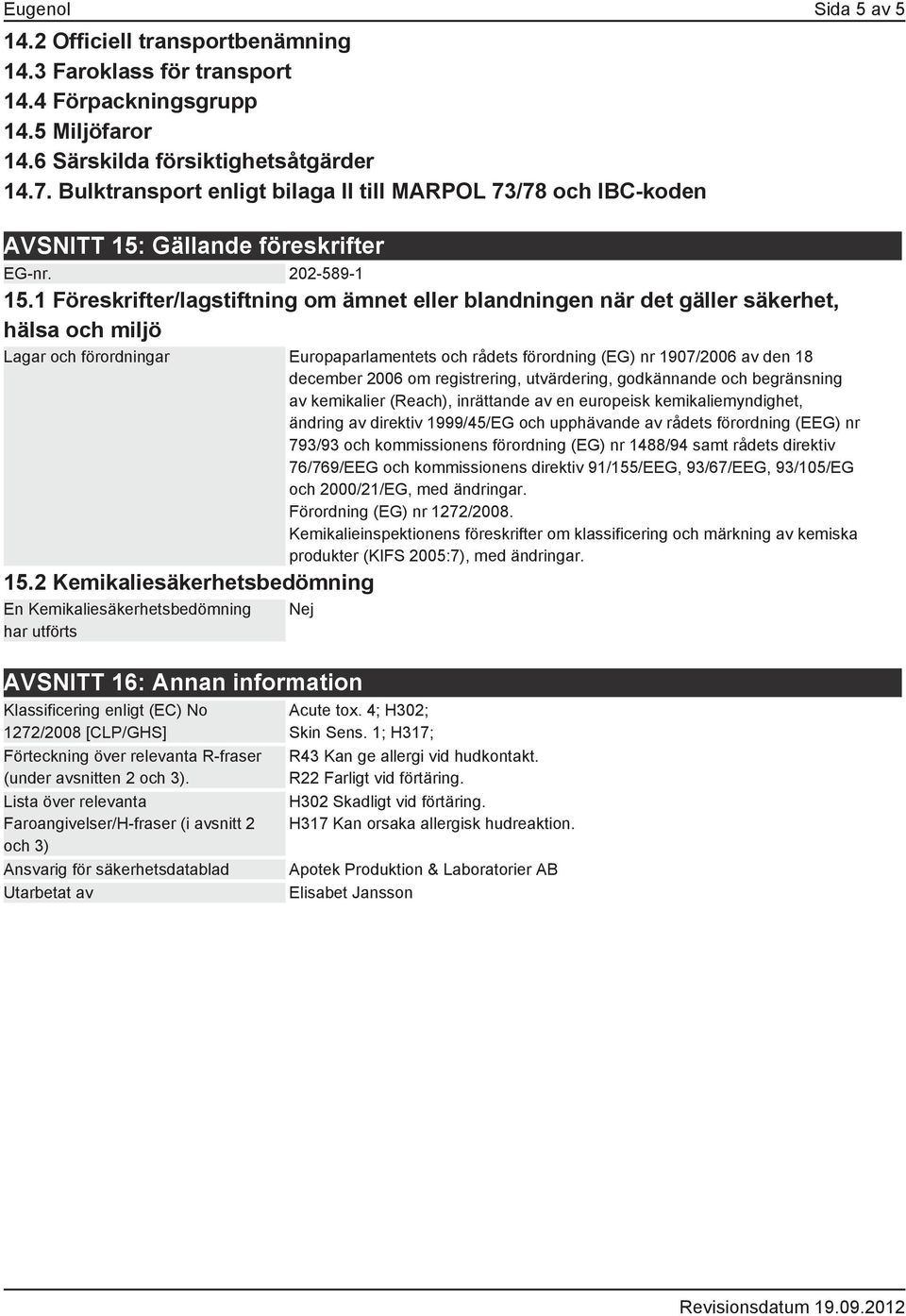 1 Föreskrifter/lagstiftning om ämnet eller blandningen när det gäller säkerhet, hälsa och miljö Lagar och förordningar Europaparlamentets och rådets förordning (EG) nr 1907/2006 av den 18 december