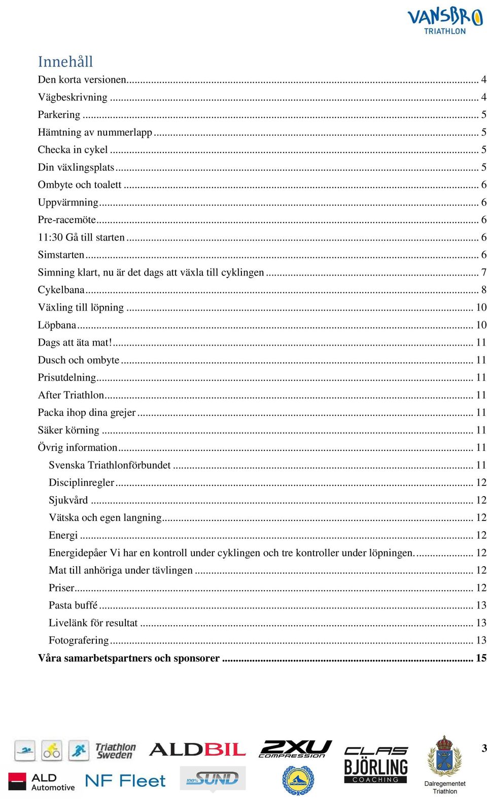 ... 11 Dusch och ombyte... 11 Prisutdelning... 11 After Triathlon... 11 Packa ihop dina grejer... 11 Säker körning... 11 Övrig information... 11 Svenska Triathlonförbundet... 11 Disciplinregler.