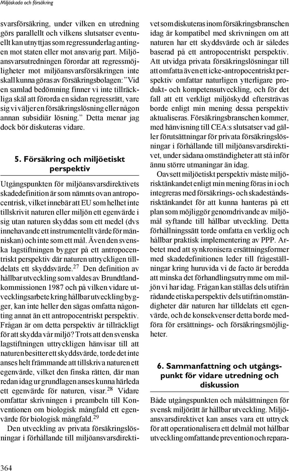 en sådan regressrätt, vare sig vi väljer en försäkringslösning eller någon annan subsidiär lösning. Detta menar jag dock bör diskuteras vidare. 5.