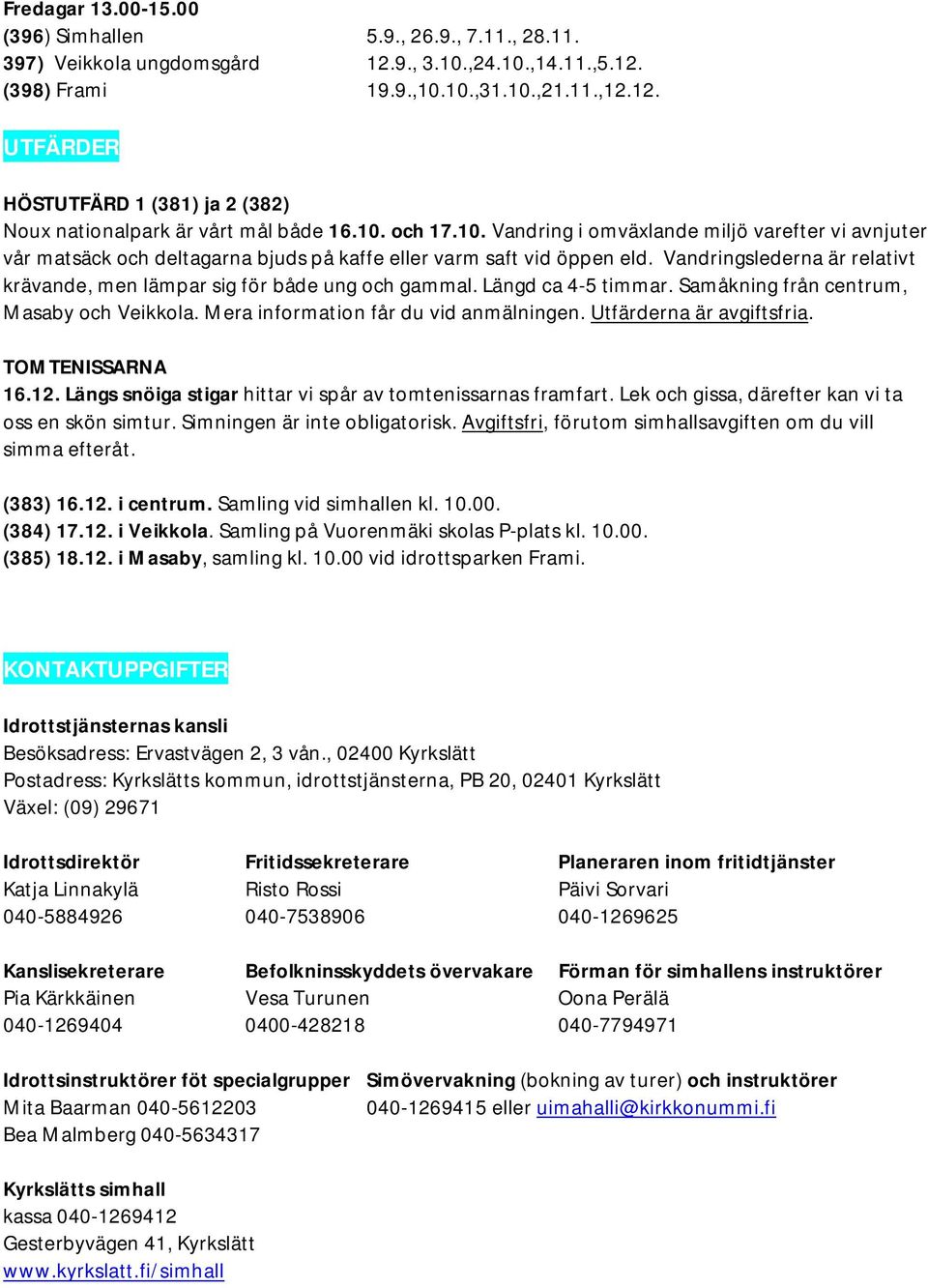 Vandringslederna är relativt krävande, men lämpar sig för både ung och gammal. Längd ca 4-5 timmar. Samåkning från centrum, Masaby och Veikkola. Mera information får du vid anmälningen.