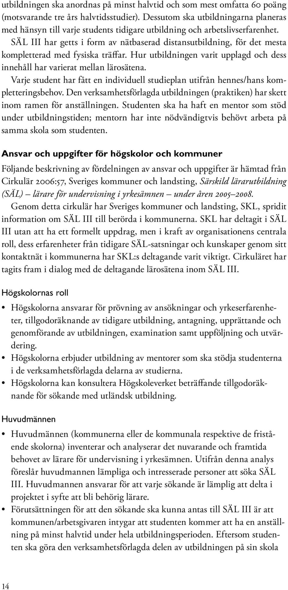 SÄL III har getts i form av nätbaserad distansutbildning, för det mesta kompletterad med fysiska träffar. Hur utbildningen varit upplagd och dess innehåll har varierat mellan lärosätena.