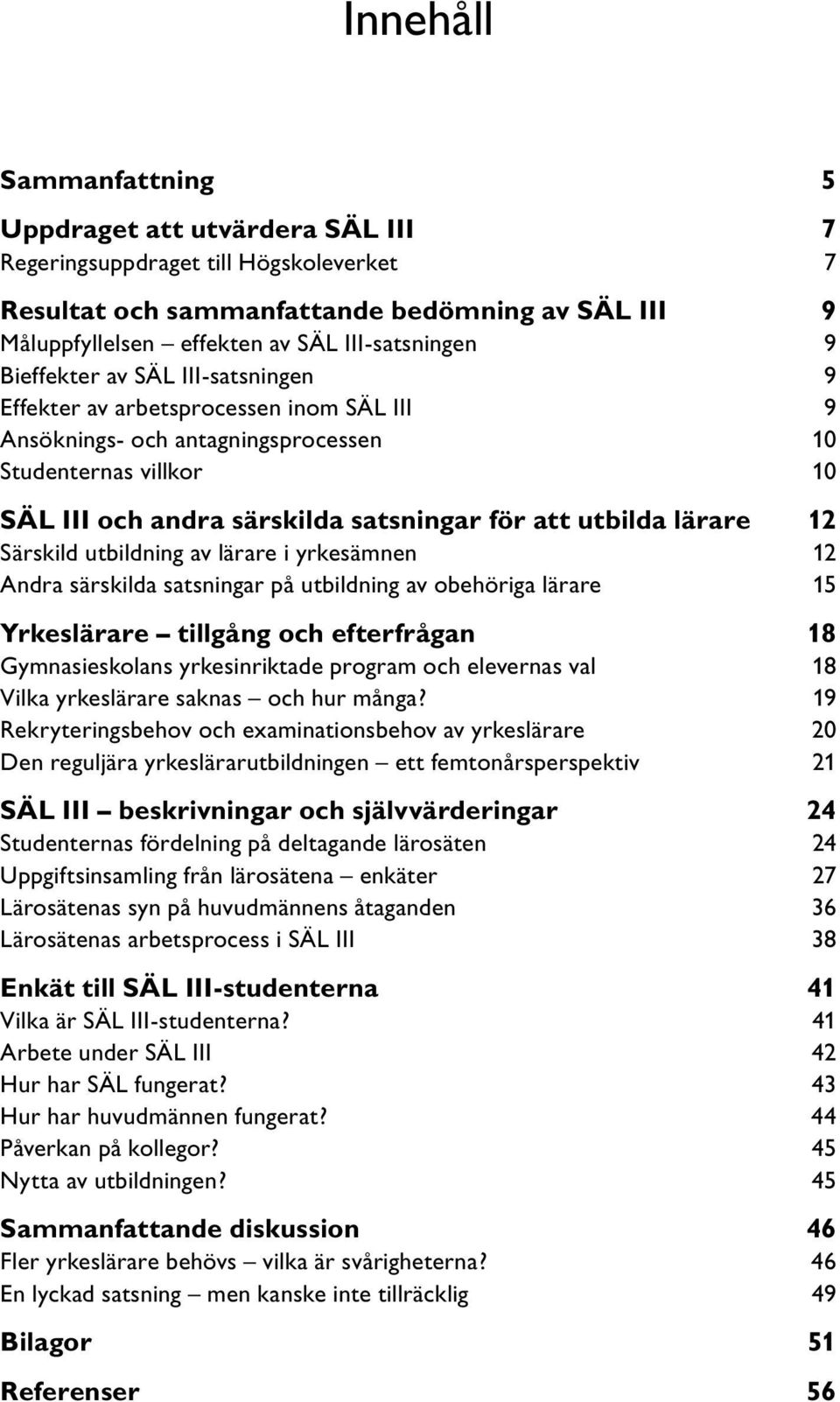 lärare 12 Särskild utbildning av lärare i yrkesämnen 12 Andra särskilda satsningar på utbildning av obehöriga lärare 15 Yrkeslärare tillgång och efterfrågan 18 Gymnasieskolans yrkesinriktade program