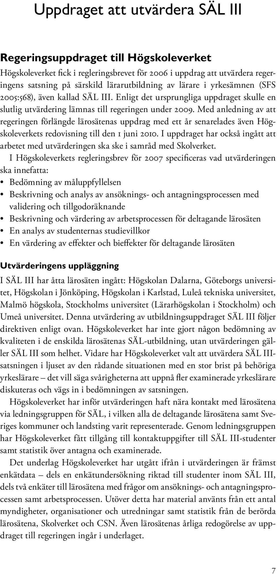 Med anledning av att regeringen förlängde lärosätenas uppdrag med ett år senarelades även Högskoleverkets redovisning till den 1 juni 2010.